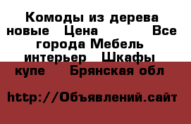 Комоды из дерева новые › Цена ­ 9 300 - Все города Мебель, интерьер » Шкафы, купе   . Брянская обл.